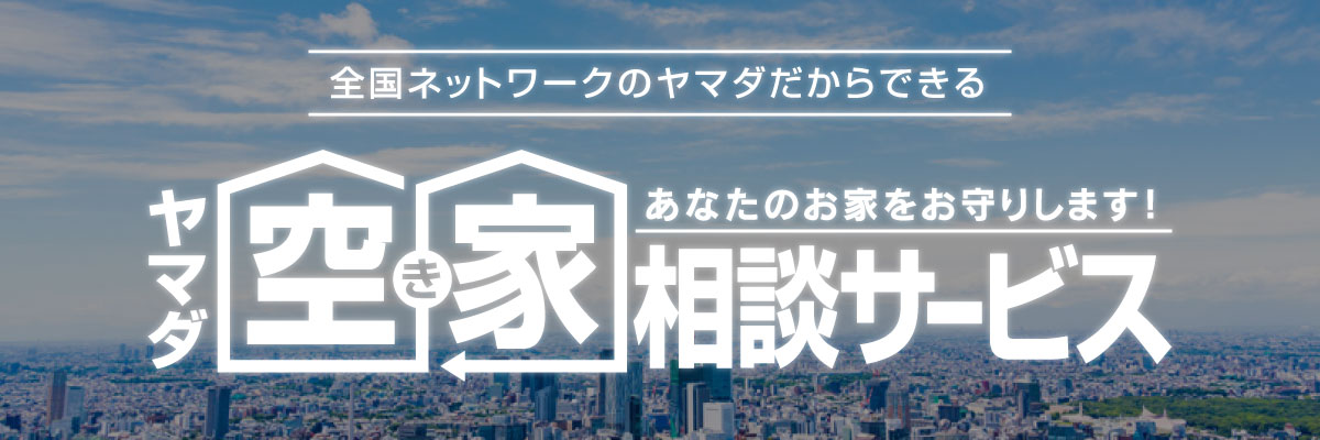 ヤマダ空き家相談サービス！あなたのお家をお守りします！