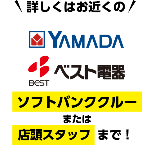 詳しくはお近くの YAMADA ベスト電器 ソフトバンククルー または 店頭スタッフ まで