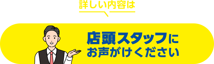 店頭スタッフにお声がけください