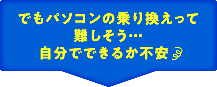 でもパソコンの乗り換えって難しそう…自分でできるか不安
