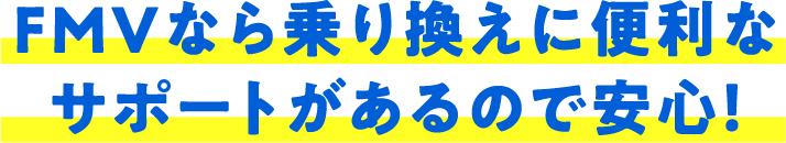 FMVなら乗り換えに便利なサポートがあるので安心！