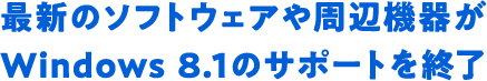 最新のソフトウェアや周辺機器がWindows 8.1のサポートを終了